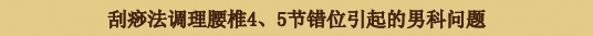 刮痧法调理腰椎4、5节错位引起的男科问题